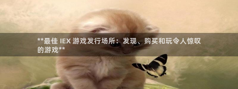 新宝gg游戏平台客服：**最佳 IEX 游戏发行场所：发现、购买和玩令人惊叹
的游戏**