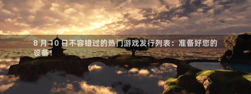 新宝gg一创造奇迹登陆新：8 月 10 日不容错过的热门游戏发行列表：准备好您的
设备！