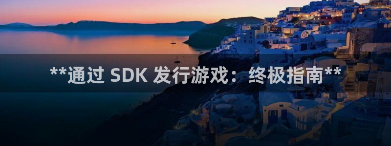 新宝GG平台登录注册：**通过 SDK 发行游戏：终极指南**