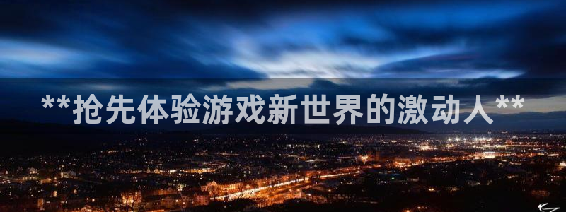 新宝gg平台—创造奇迹登录：**抢先体验游戏新世界的激动人**