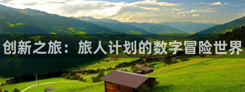 新宝gg—创造奇迹登录官网：创新之旅：旅人计划的数字冒险世界