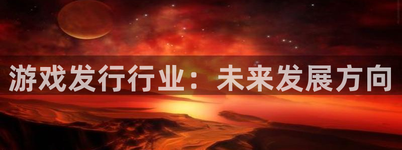 新宝gg平台—创造奇迹登录：游戏发行行业：未来发展方向