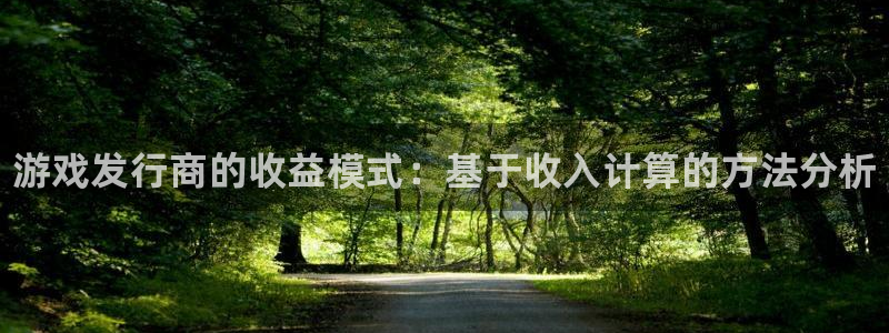 新宝gg5测速：游戏发行商的收益模式：基于收入计算的方法分析